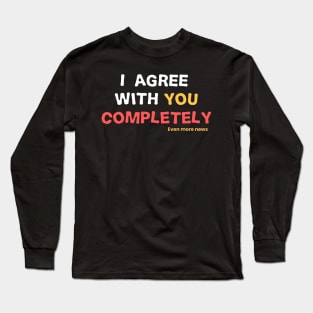 i agree with you completely Long Sleeve T-Shirt